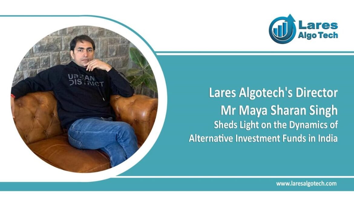 Lares Algotech’s Director Mr Maya Sharan Singh Sheds Light on the Dynamics of Alternative Investment Funds in India